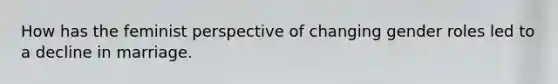 How has the feminist perspective of changing <a href='https://www.questionai.com/knowledge/kFBKZBlIHQ-gender-roles' class='anchor-knowledge'>gender roles</a> led to a decline in marriage.