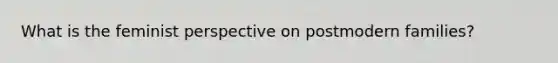 What is the feminist perspective on postmodern families?