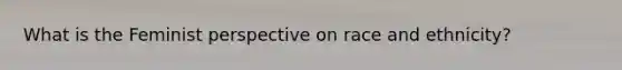 What is the Feminist perspective on race and ethnicity?