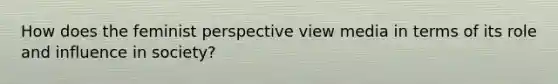 How does the feminist perspective view media in terms of its role and influence in society?