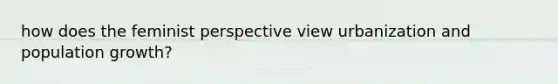 how does the feminist perspective view urbanization and population growth?