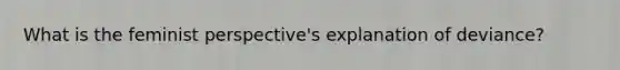 What is the feminist perspective's explanation of deviance?