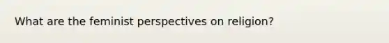 What are the feminist perspectives on religion?