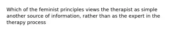 Which of the feminist principles views the therapist as simple another source of information, rather than as the expert in the therapy process