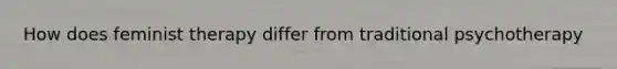 How does feminist therapy differ from traditional psychotherapy