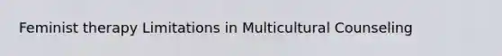 Feminist therapy Limitations in Multicultural Counseling