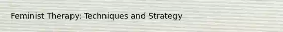 Feminist Therapy: Techniques and Strategy