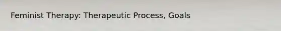 Feminist Therapy: Therapeutic Process, Goals