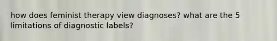 how does feminist therapy view diagnoses? what are the 5 limitations of diagnostic labels?