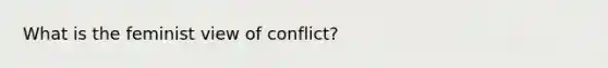 What is the feminist view of conflict?