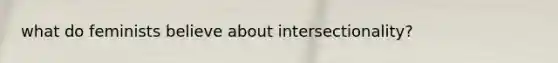what do feminists believe about intersectionality?