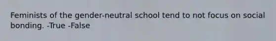 Feminists of the gender-neutral school tend to not focus on social bonding. -True -False