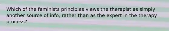 Which of the feminists principles views the therapist as simply another source of info, rather than as the expert in the therapy process?