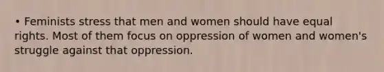 • Feminists stress that men and women should have equal rights. Most of them focus on oppression of women and women's struggle against that oppression.