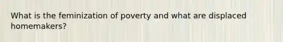 What is the feminization of poverty and what are displaced homemakers?