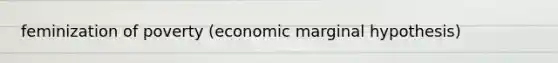 feminization of poverty (economic marginal hypothesis)