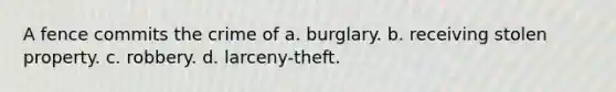 A fence commits the crime of a. burglary. b. receiving stolen property. c. robbery. d. larceny-theft.