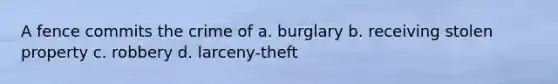 A fence commits the crime of a. burglary b. receiving stolen property c. robbery d. larceny-theft