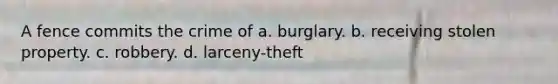 A fence commits the crime of a. burglary. b. receiving stolen property. c. robbery. d. larceny-theft