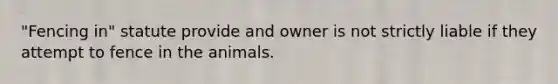 "Fencing in" statute provide and owner is not strictly liable if they attempt to fence in the animals.