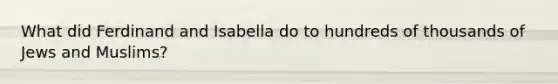 What did Ferdinand and Isabella do to hundreds of thousands of Jews and Muslims?