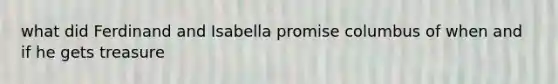 what did Ferdinand and Isabella promise columbus of when and if he gets treasure