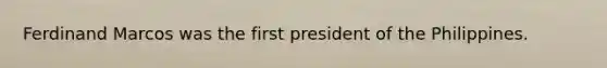 Ferdinand Marcos was the first president of the Philippines.