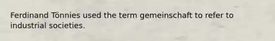 Ferdinand Tönnies used the term gemeinschaft to refer to industrial societies.