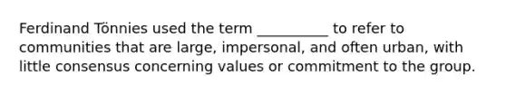 Ferdinand Tönnies used the term __________ to refer to communities that are large, impersonal, and often urban, with little consensus concerning values or commitment to the group.