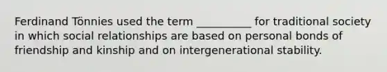 Ferdinand Tönnies used the term __________ for traditional society in which social relationships are based on personal bonds of friendship and kinship and on intergenerational stability.