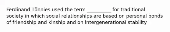 Ferdinand Tӧnnies used the term __________ for traditional society in which social relationships are based on personal bonds of friendship and kinship and on intergenerational stability