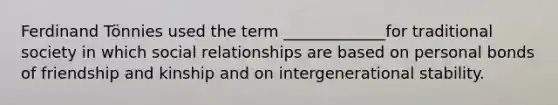 Ferdinand Tönnies used the term _____________for traditional society in which social relationships are based on personal bonds of friendship and kinship and on intergenerational stability.