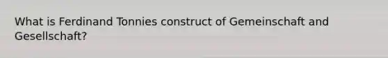 What is Ferdinand Tonnies construct of Gemeinschaft and Gesellschaft?