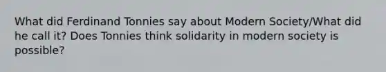 What did Ferdinand Tonnies say about Modern Society/What did he call it? Does Tonnies think solidarity in modern society is possible?