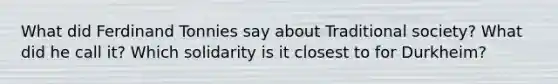 What did Ferdinand Tonnies say about Traditional society? What did he call it? Which solidarity is it closest to for Durkheim?