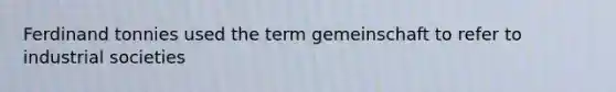 Ferdinand tonnies used the term gemeinschaft to refer to industrial societies