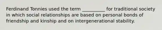 Ferdinand Tonnies used the term __________ for traditional society in which social relationships are based on personal bonds of friendship and kinship and on intergenerational stability.