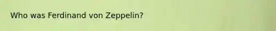 Who was Ferdinand von Zeppelin?