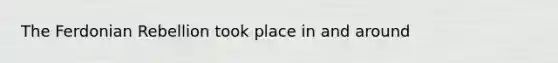The Ferdonian Rebellion took place in and around