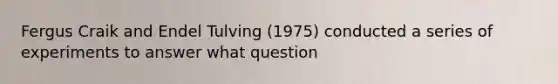 Fergus Craik and Endel Tulving (1975) conducted a series of experiments to answer what question