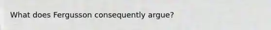 What does Fergusson consequently argue?