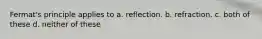 Fermat's principle applies to a. reflection. b. refraction. c. both of these d. neither of these