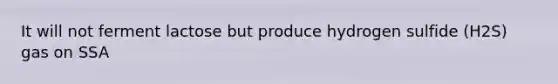 It will not ferment lactose but produce hydrogen sulfide (H2S) gas on SSA