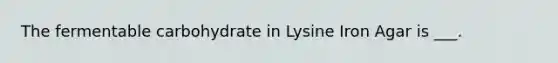 The fermentable carbohydrate in Lysine Iron Agar is ___.