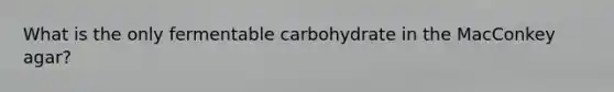 What is the only fermentable carbohydrate in the MacConkey agar?