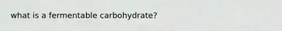 what is a fermentable carbohydrate?