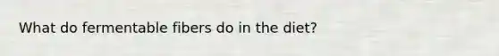 What do fermentable fibers do in the diet?