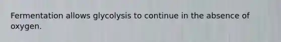 Fermentation allows glycolysis to continue in the absence of oxygen.