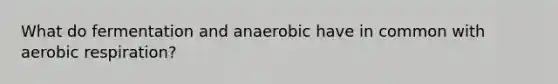 What do fermentation and anaerobic have in common with aerobic respiration?