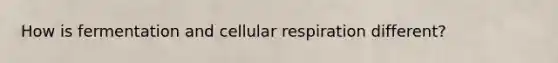 How is fermentation and cellular respiration different?